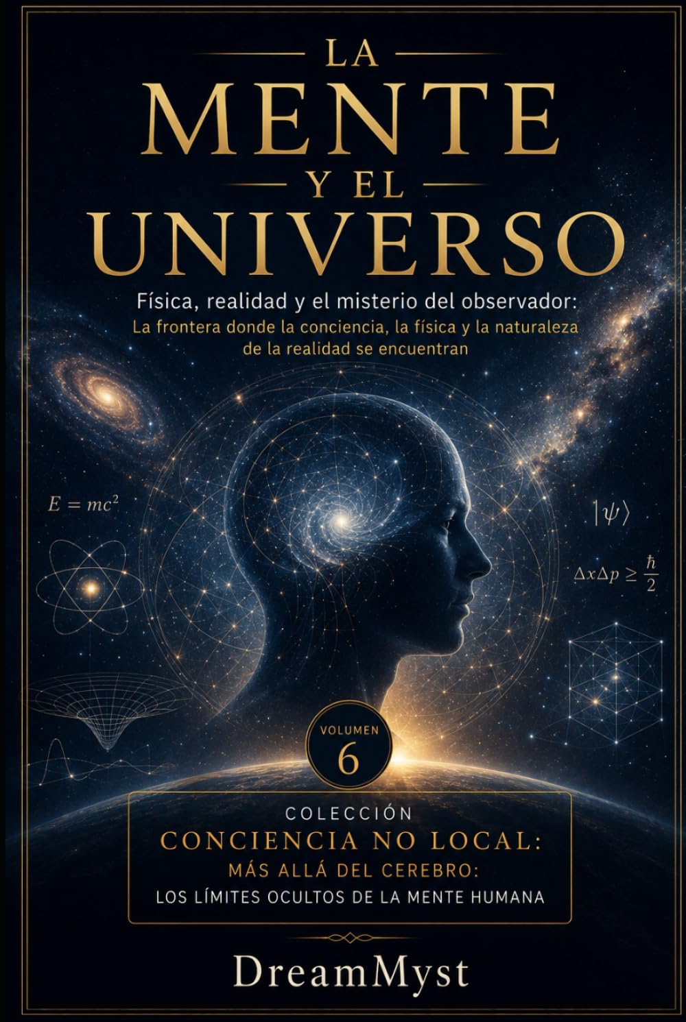LA MENTE Y EL UNIVERSO: Física, realidad y el misterio del observador: Colección CONCIENCIA NO LOCAL: Más allá del cerebro: los límites ocultos de la mente humana (VOLUMEN 6)