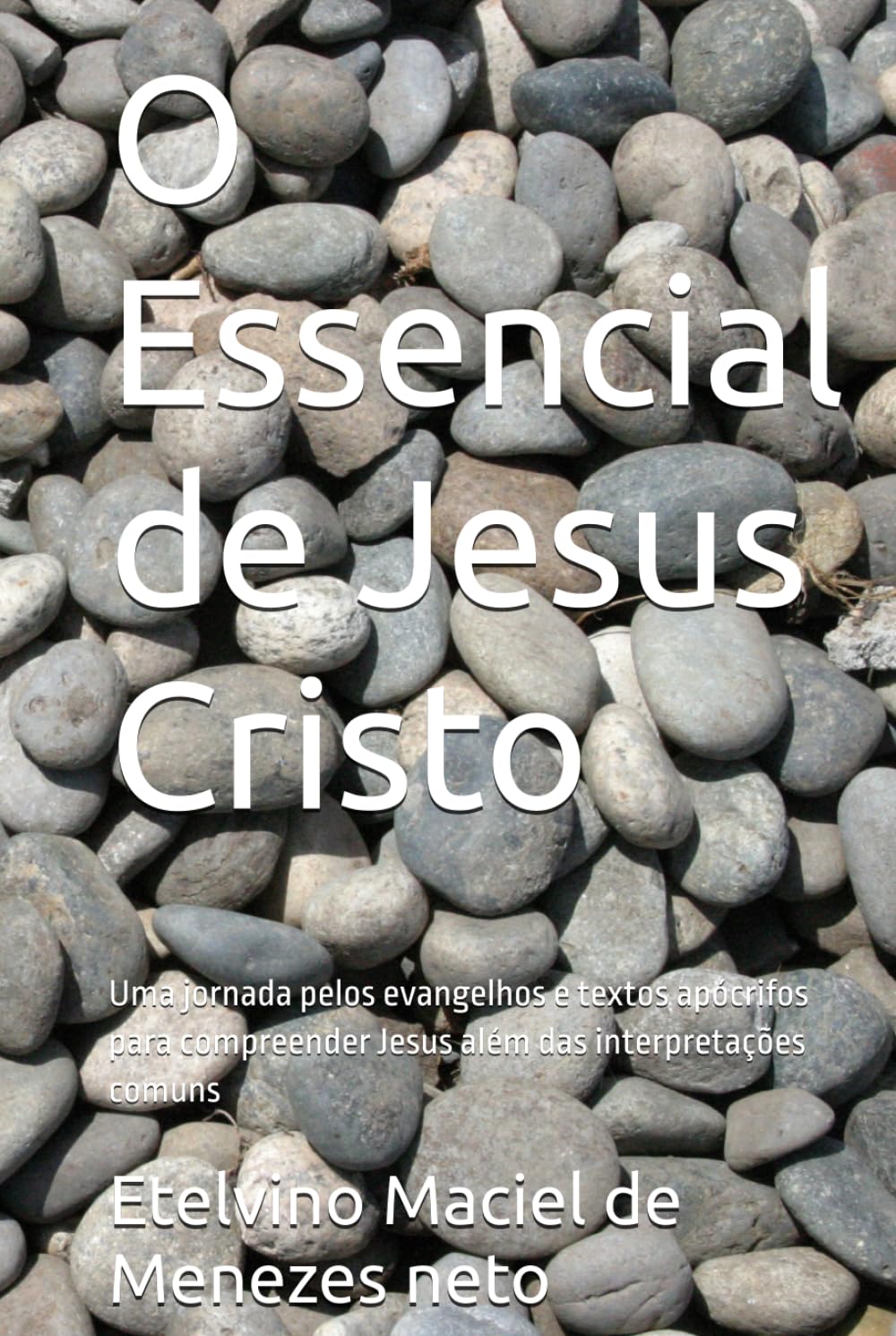 O Essencial de Jesus Cristo: Uma jornada pelos evangelhos e textos apócrifos para compreender Jesus além das interpretações comuns