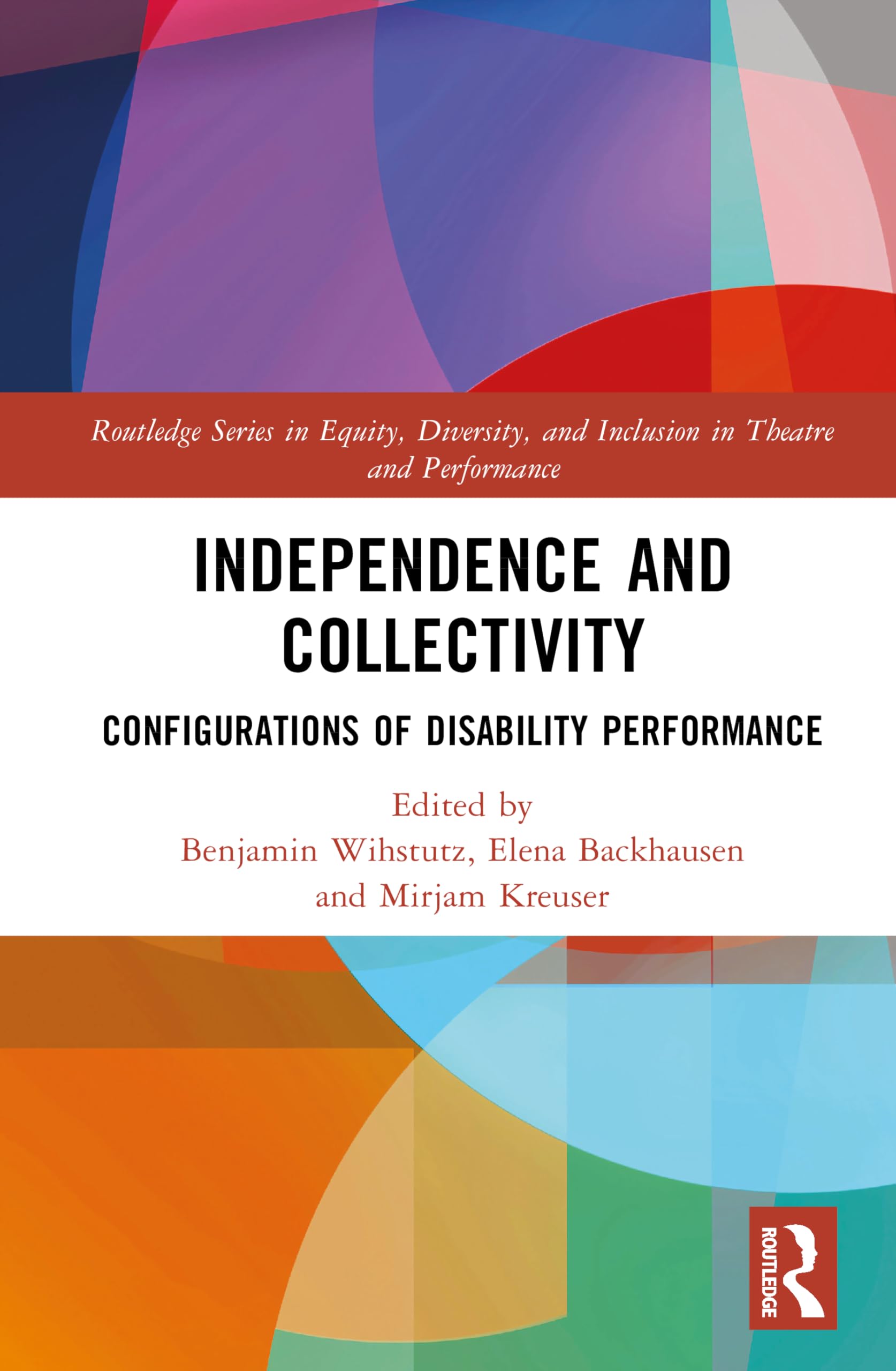 Independence and Collectivity: Configurations of Disability Performance (Routledge Series in Equity, Diversity, and Inclusion in Theatre and Performance)