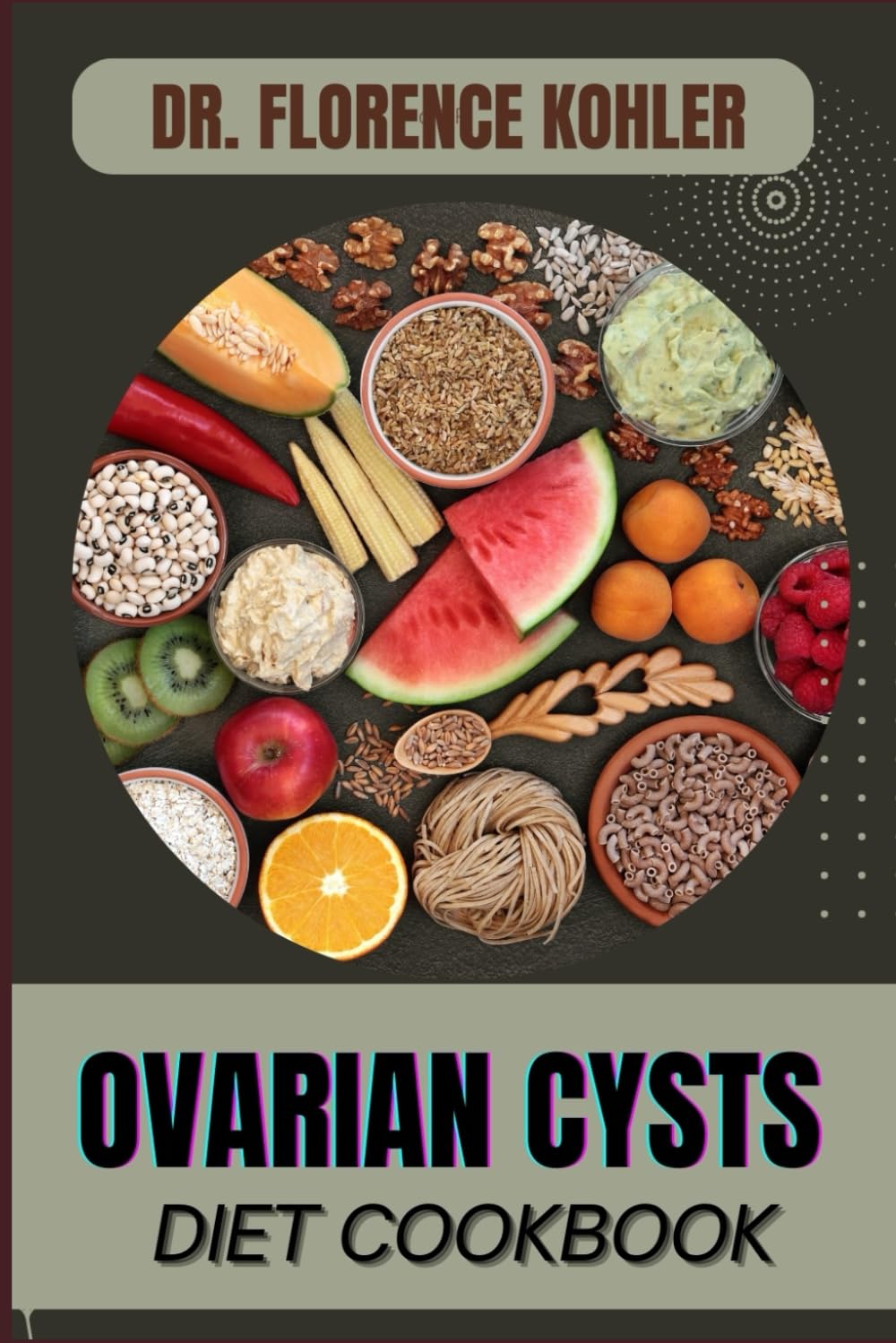 OVARIAN CYSTS DIET COOKBOOK: Essential Nutritional Guidelines, Foods To Embrace, And Recipes For Managing Symptoms, Reducing Inflammation, And Promoting Hormonal Balance