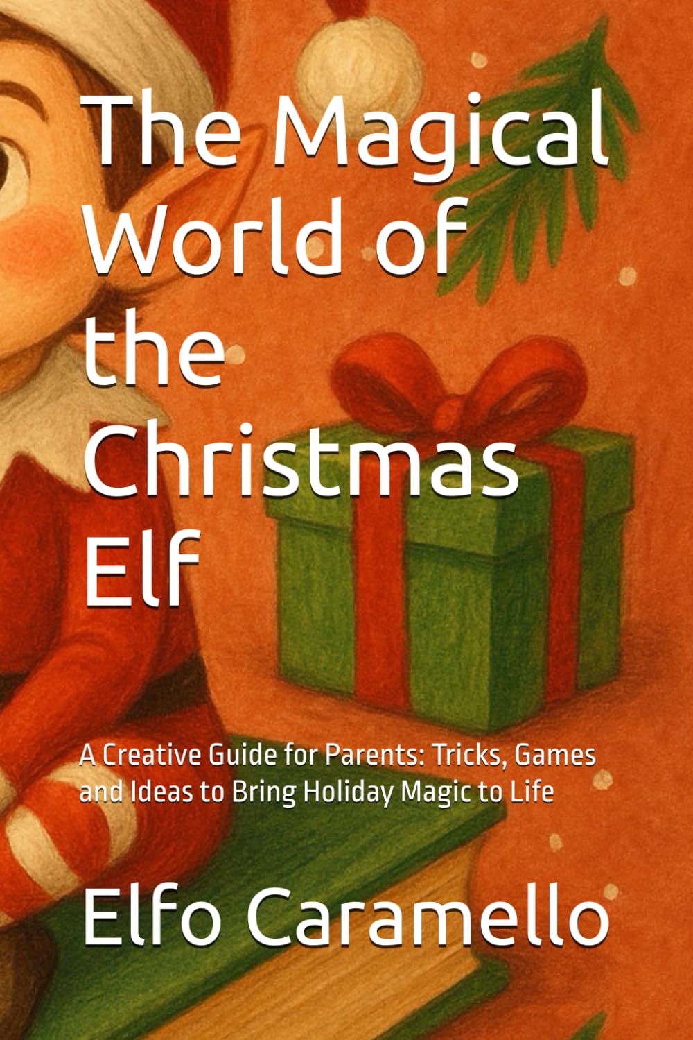 The Magical World of the Christmas Elf: A Creative Guide for Parents: Tricks, Games and Ideas to Bring Holiday Magic to Life