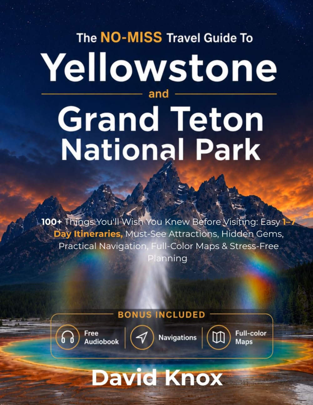 The No-Miss Travel Guide To Yellowstone and Grand Teton National Park 2026 - 2027: Things You'll Wish You Knew Before Visiting: Easy 1–7 Day ... Full-Color Maps & Stress-Free Planning