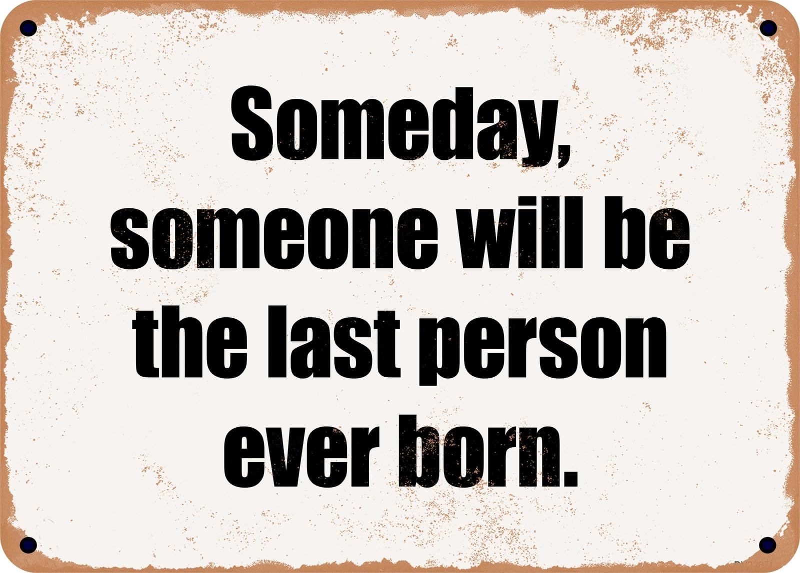Miaomansenstore Metal Sign - Someday, Someone Will Be The Last Person Ever Born Home Decor