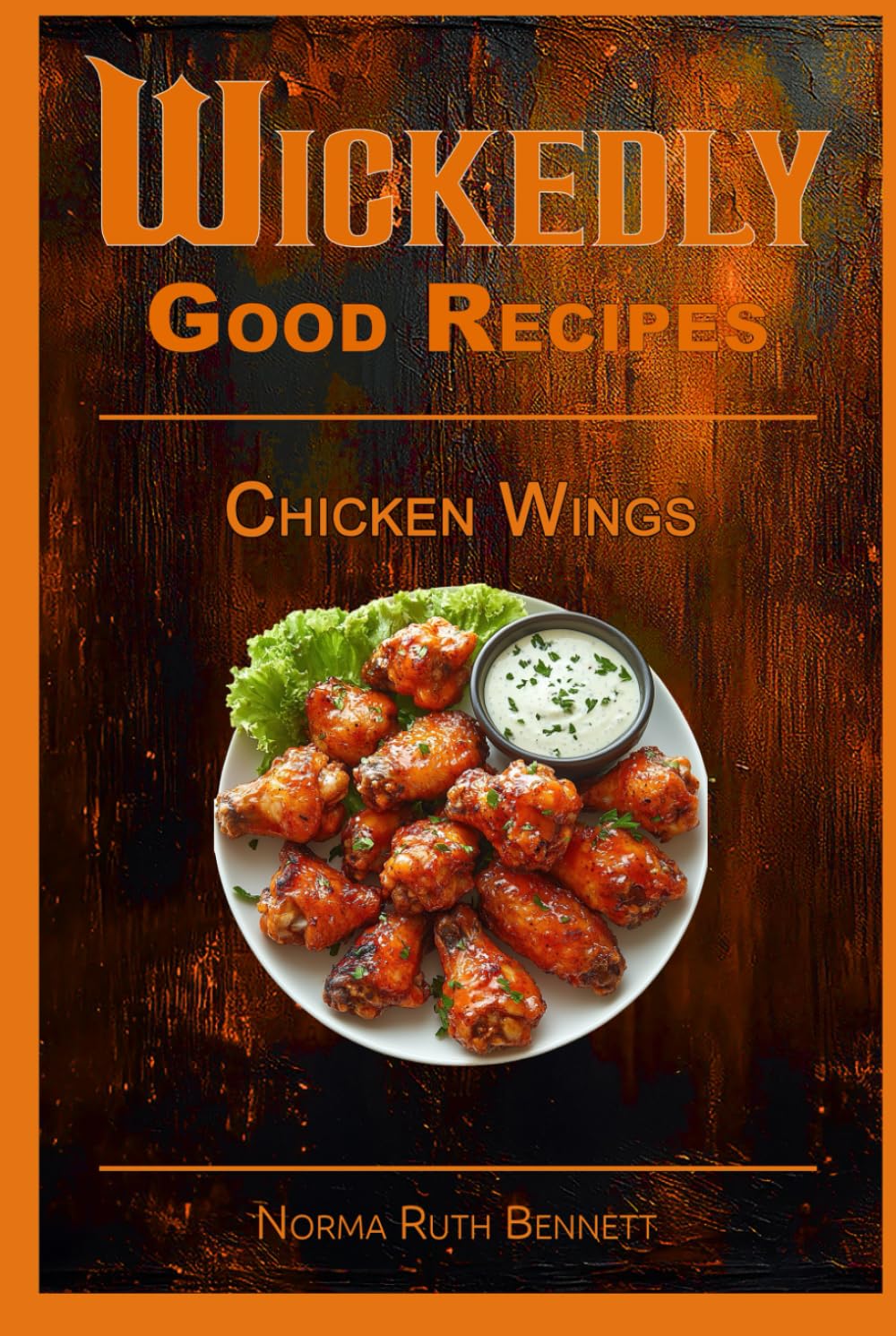 Wickedly Good Recipes - Chicken Wings: A Cookbook for Crispy, Saucy, Sweet, and Spicy Perfection (Wickedly Good Recipe Cookbooks)