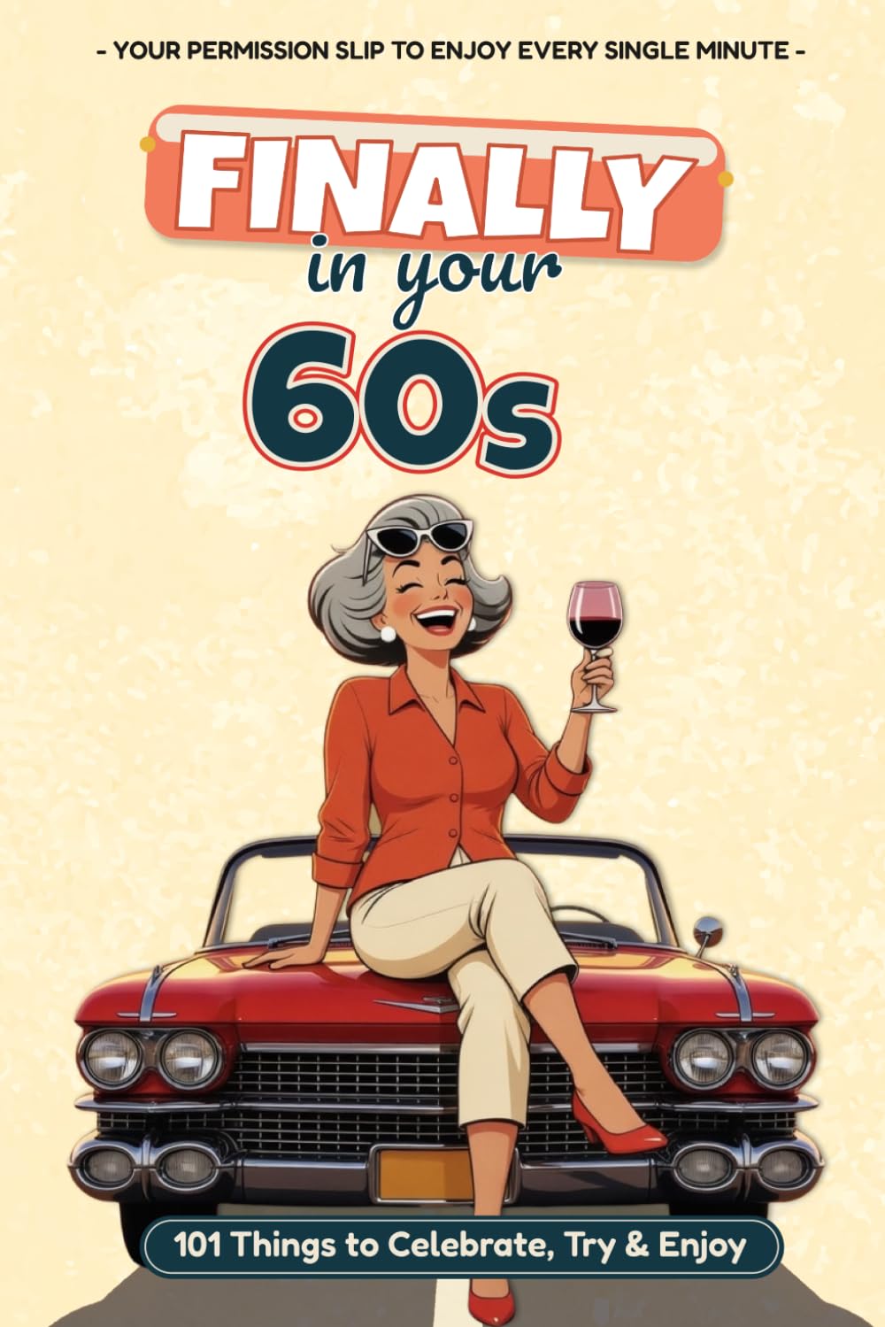 Finally in Your 60s: 101 Things to Celebrate, Try & Enjoy — The Perfect 60th Birthday Gift Book for Women: Humor, Heart, and Permission to Enjoy Every Day