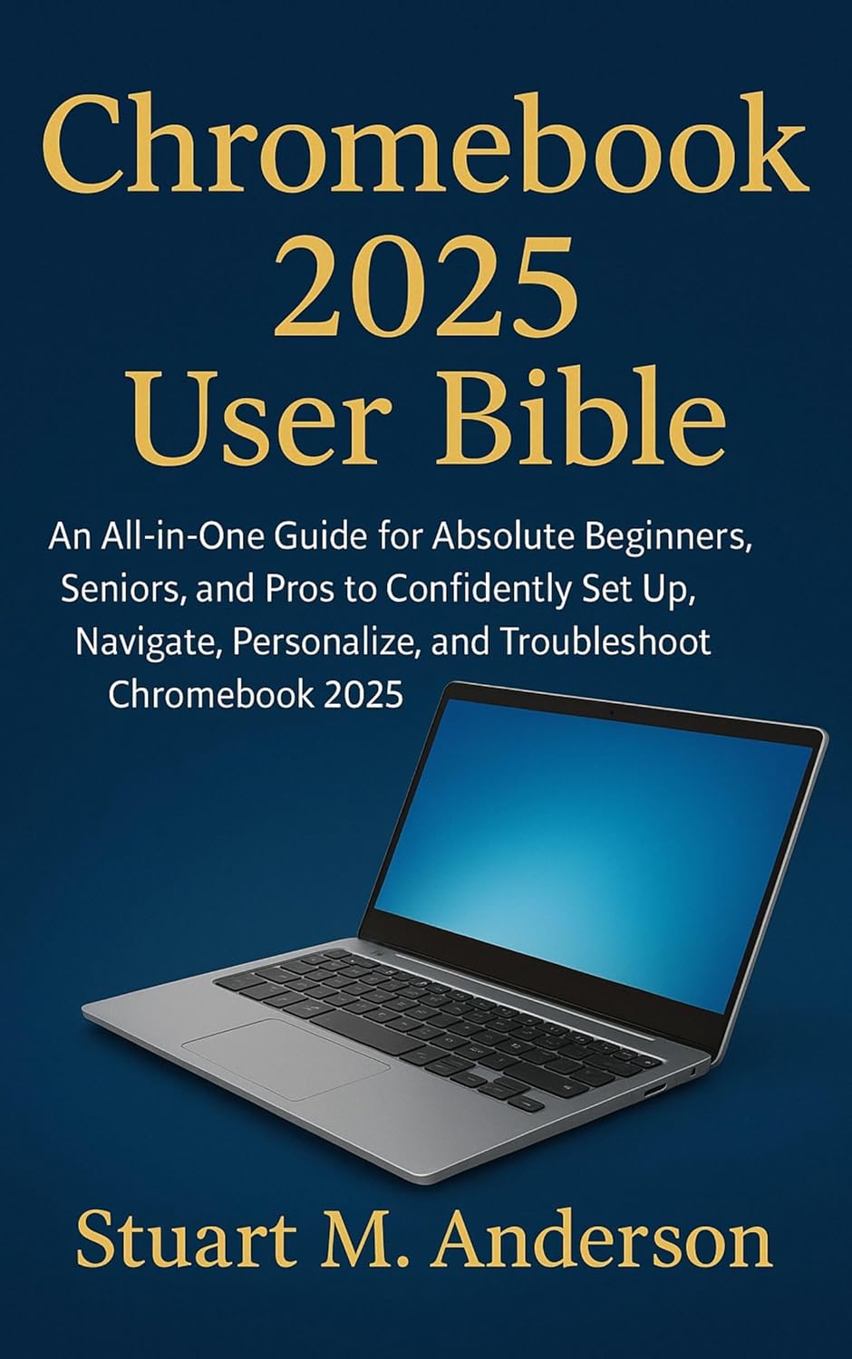 CHROMEBOOK 2025 USER BIBLE : An All-in-One Guide for Absolute Beginners, Seniors, and Pros to Confidently Set Up, Navigate, Personalize, and Troubleshoot Chromebook 2025      Kindle Edition