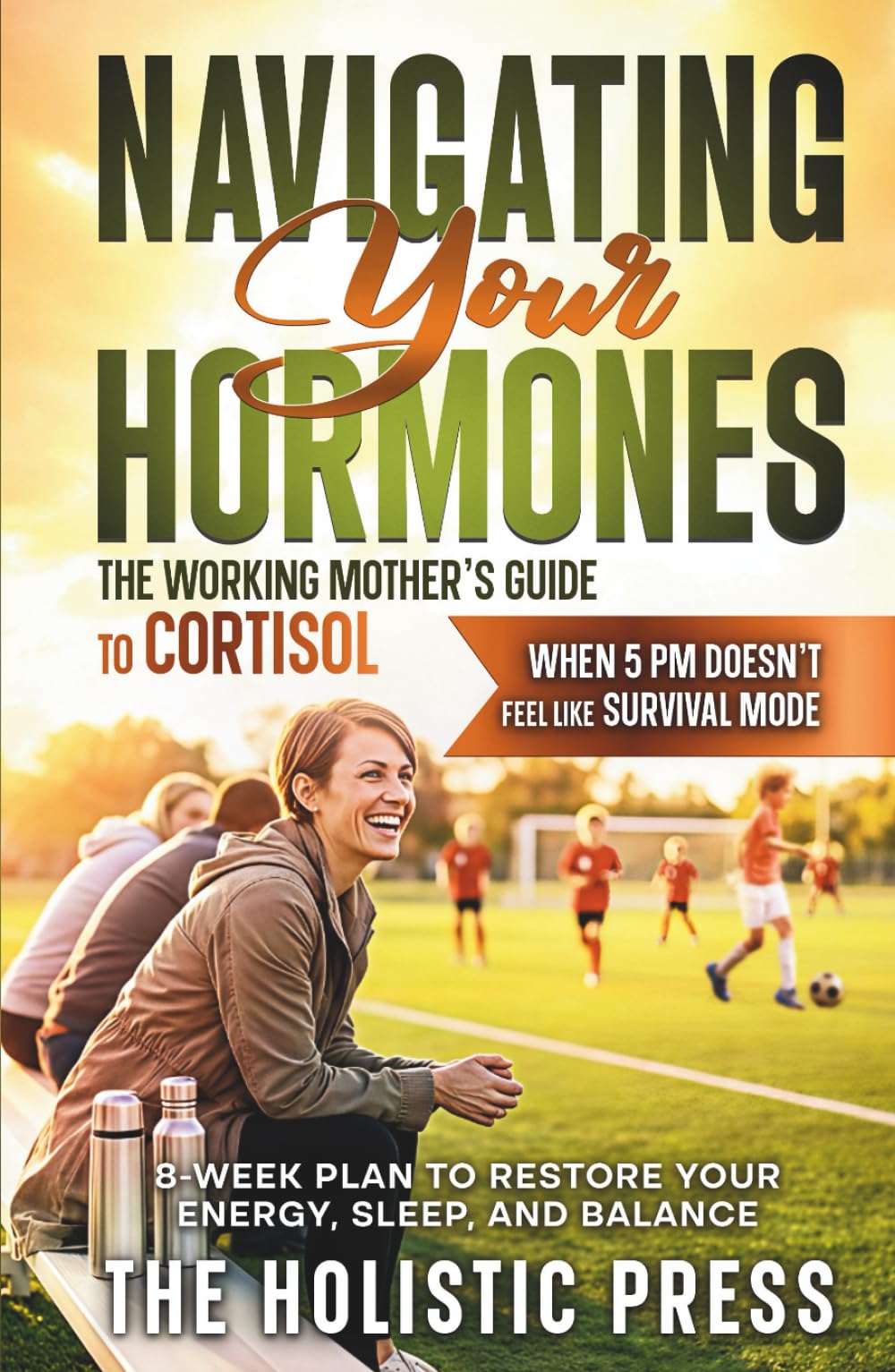 Navigating Your Hormones : The Working Mother’s Guide to Cortisol: 8-Week Plan to Restore Your Energy, Sleep, and Balance