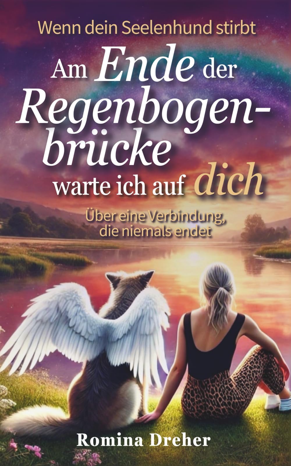 Am Ende der Regenbogenbrücke warte ich auf dich: Wenn dein Seelenhund stirbt - Über eine Verbindung, die niemals endet (Wenn Pfoten Spuren hinterlassen)