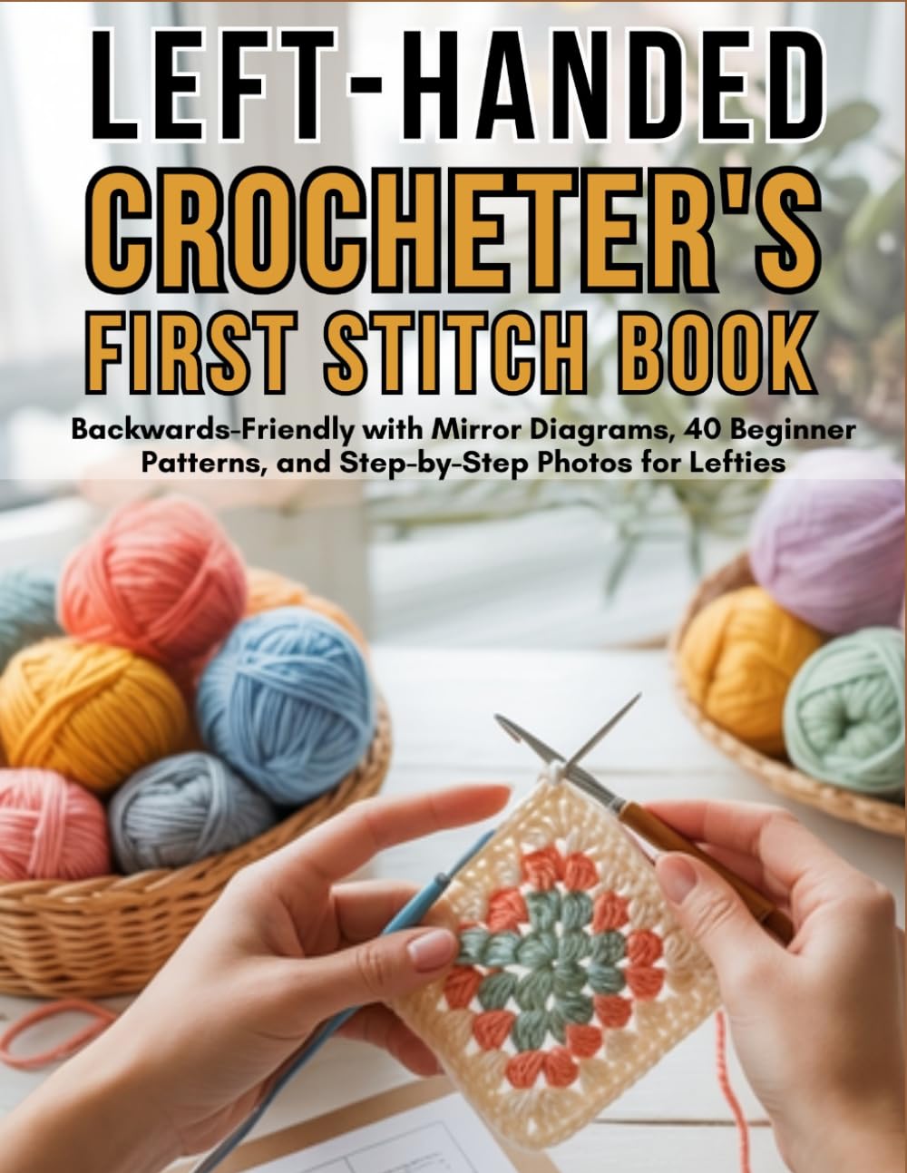 The Left-Handed Crocheter's First Stitch Book: Backwards-Friendly with Mirror Diagrams, 40 Beginner Patterns, and Step-by-Step Photos for Lefties