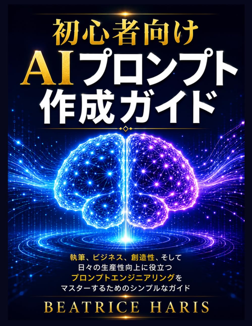 初心者向けAIプロンプト作成ガイド: 執筆、ビジネス、創造性、そして日々の生産性向上に役立つプロンプトエンジニアリングをマスターするためのシンプルなガイド