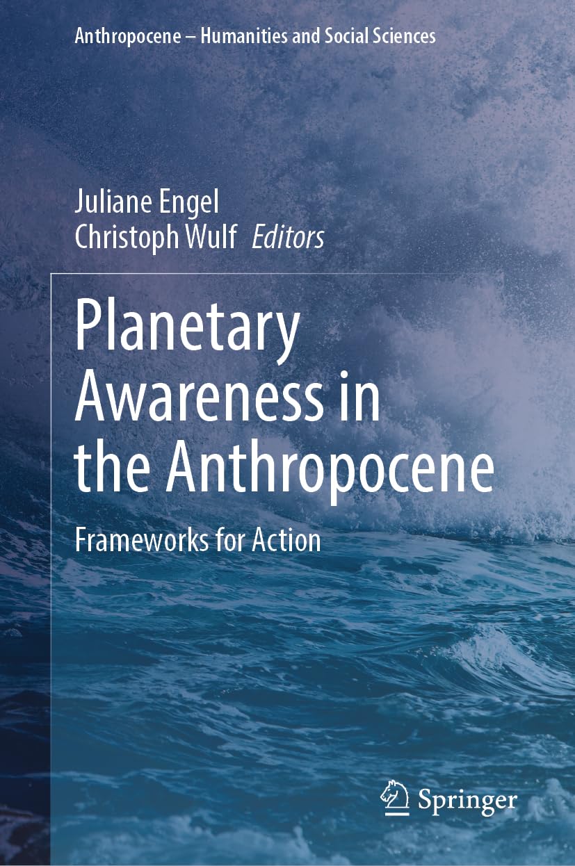 Planetary Awareness in the Anthropocene: Frameworks for Action (Anthropocene – Humanities and Social Sciences)