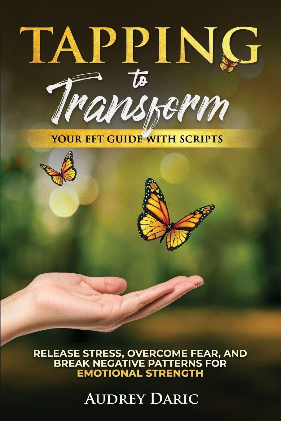 Tapping to Transform: Your EFT Guide with Scripts to Release Stress, Overcome Fear, and Break Negative Patterns for Emotional Strength