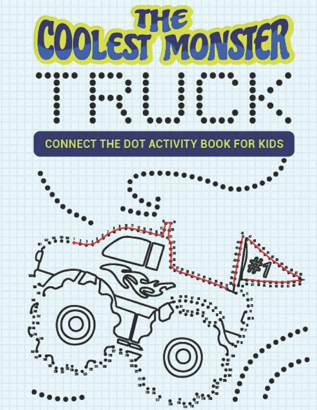 The Coolest Monster Truck Connect The Dot Activity Book For Kids: A Fun & Awesome Dot To Dot Activity Book For A Boy Or Girl That Think Monster Trucks Are Cool 25 Awesome Designs!
