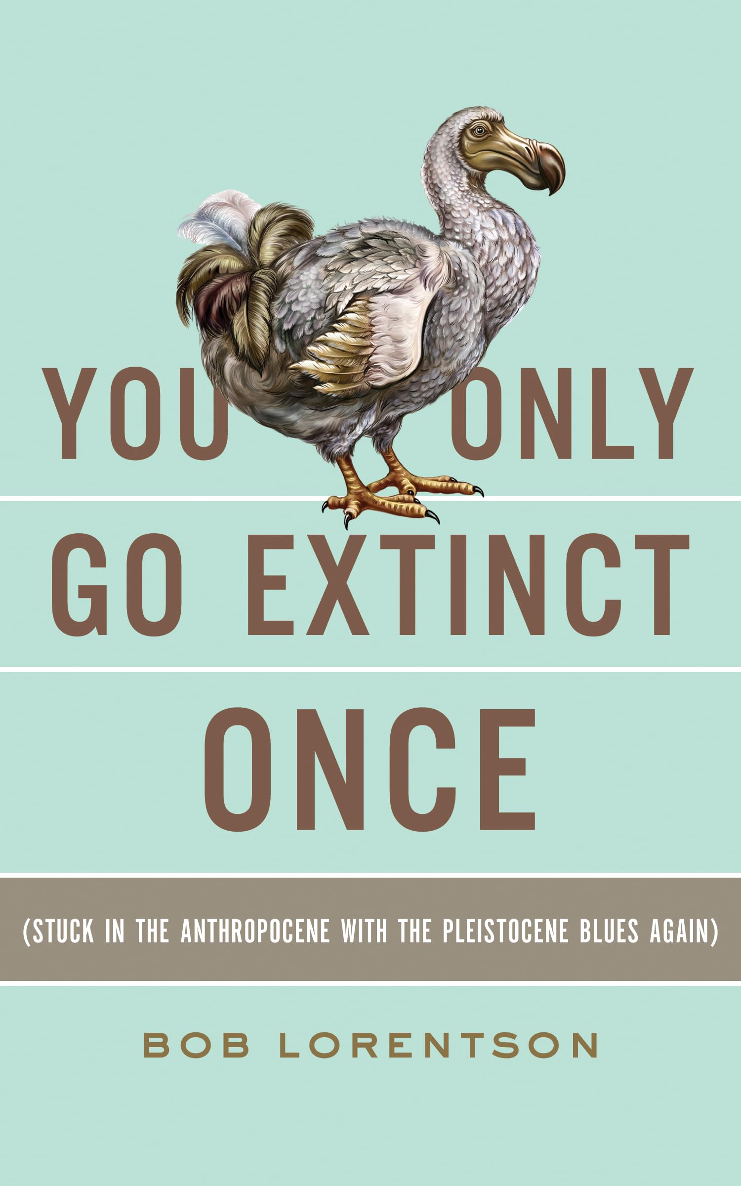 YOU ONLY GO EXTINCT ONCE: Stuck in the Anthropocene with the Pleistocene Blues Again