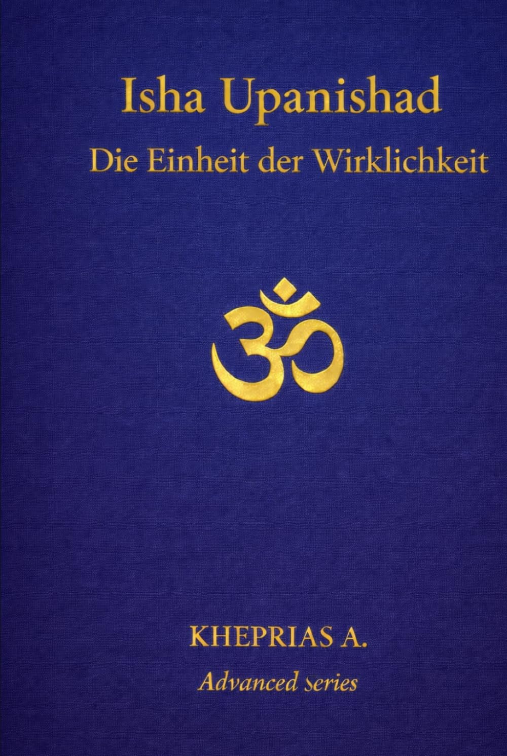 Isha Upanishad: Die Einheit der Wirklichkeit (DIE MEISTER DES EINEN — REIHE DER NICHTDUALEN WEGE)