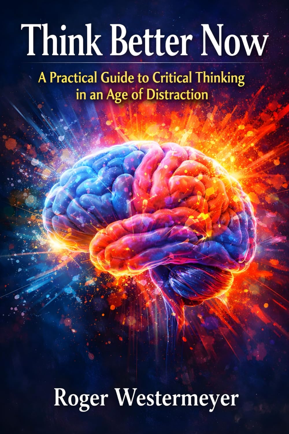 Think Better Now: A Practical Guide to Critical Thinking in an Age of Distraction