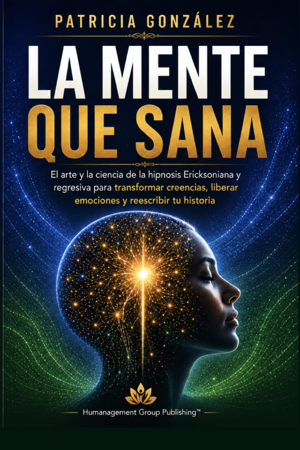 LA MENTE QUE SANA: El Arte y la Ciencia de la Hipnosis Ericksoniana y Regresiva para transformar creencias, liberar emociones y reescribir tu historia