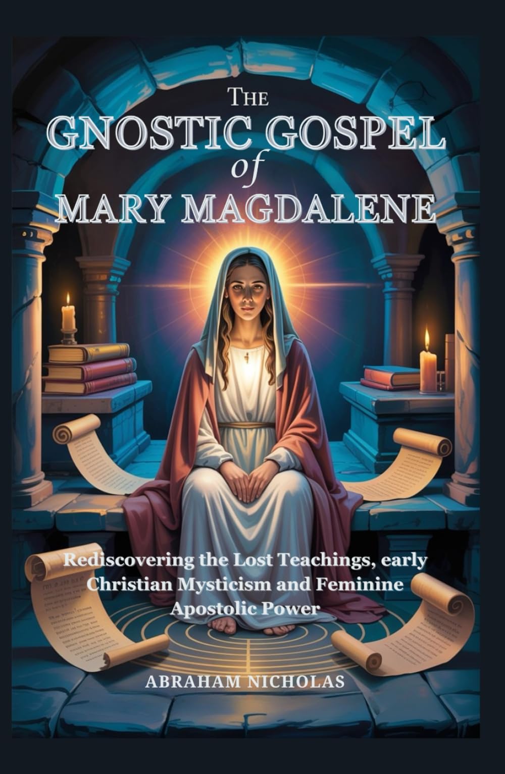 The Gnostic Gospel of Mary Magdalene: Rediscovering the Lost Teachings, early Christian Mysticism and Feminine Apostolic Power