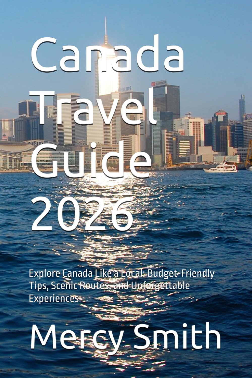 Canada Travel Guide 2026: Explore Canada Like a Local: Budget-Friendly Tips, Scenic Routes, and Unforgettable Experiences