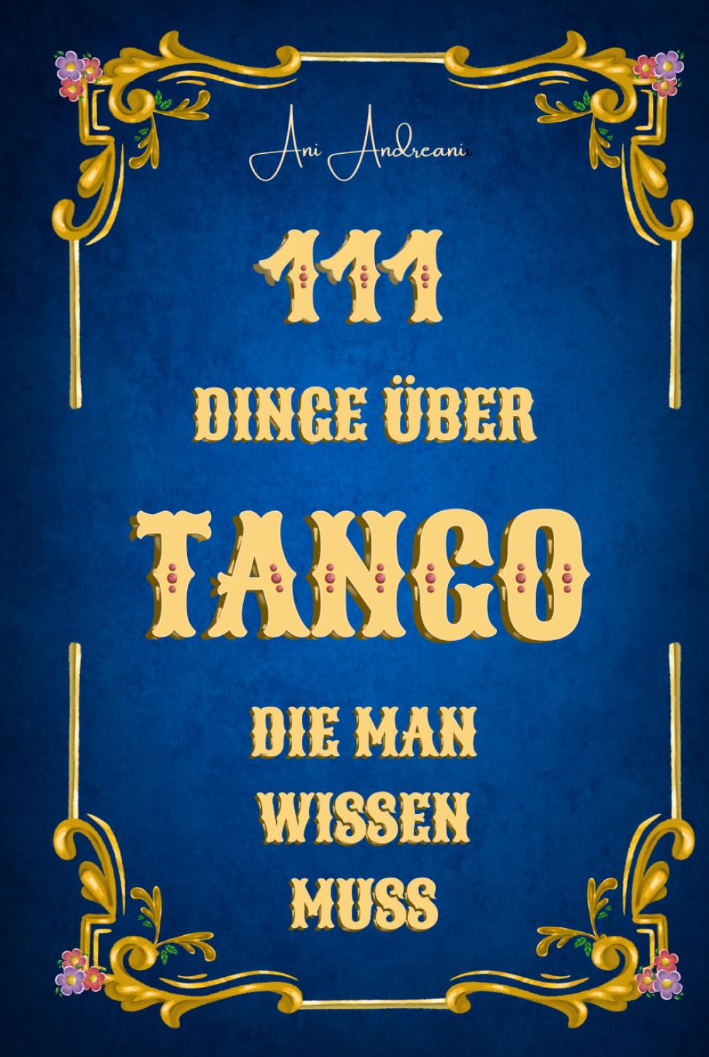 111 Dinge über Tango, die man wissen muss: Tango als Musik, Tanz, Geschichte und Kultur – 111 verständliche, humorvolle und fundierte Kurzkapitel über Tango Argentino.
