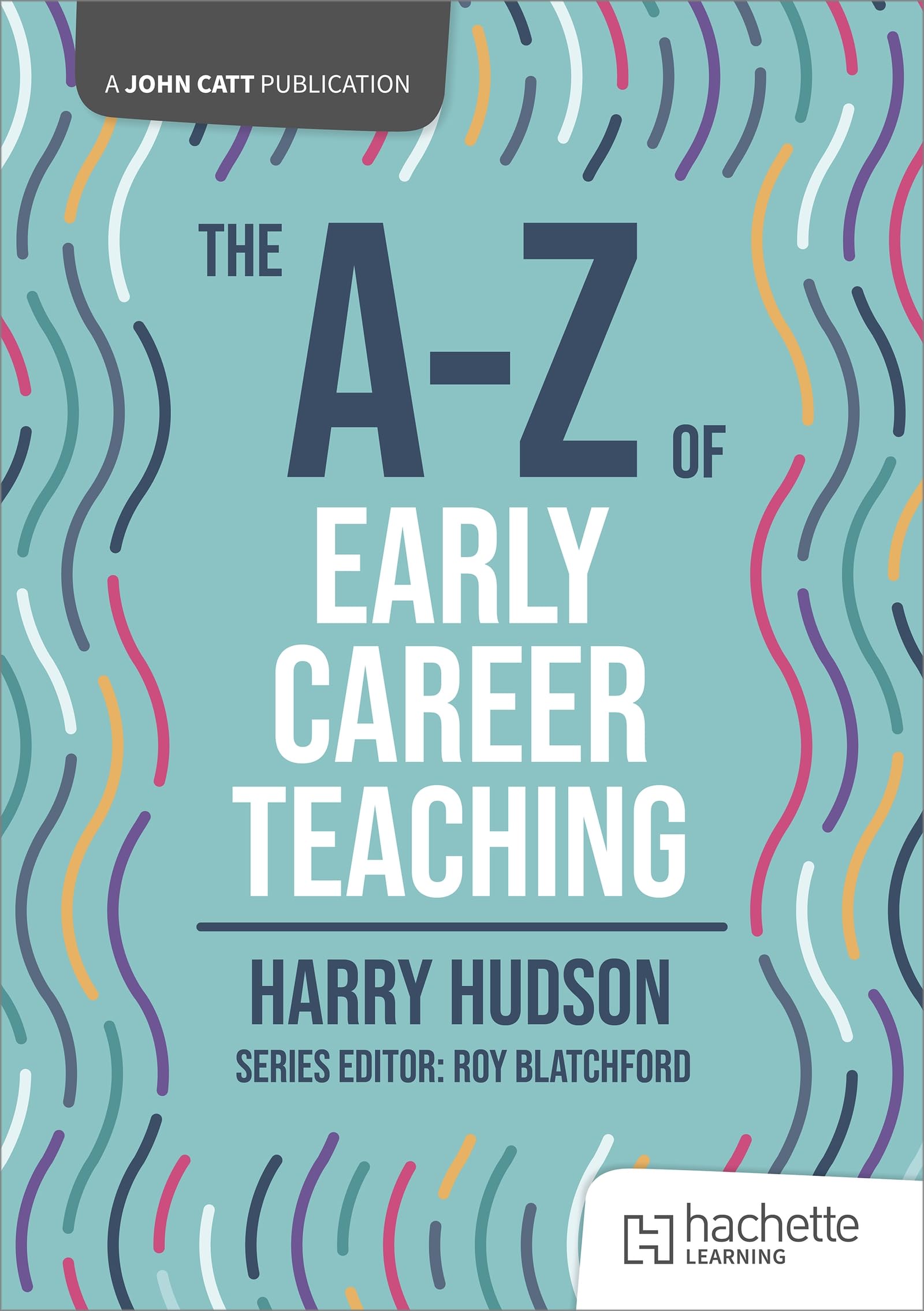 The A-Z of Early Career Teaching (John Catt A-Z series)