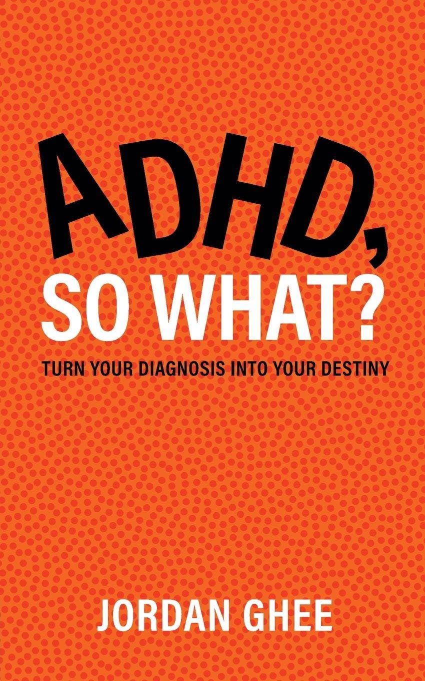 ADHD, So What?: Turn Your Diagnosis Into Your Destiny