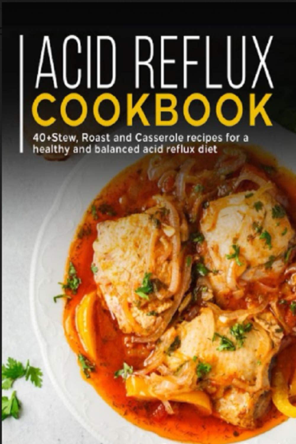 ACID REFLUX COOKBOOK: 40+ Stew, roast and casserole recipes for a healthy and balanced acid reflux diet