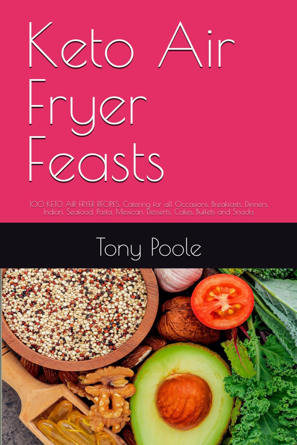 Keto Air Fryer Feasts: 100 KETO AIR FRYER RECIPES. Catering for all Occasions, Breakfasts, Dinners, Indian, Seafood, Pasta, Mexican, Desserts, Cakes, Buffets and Snacks