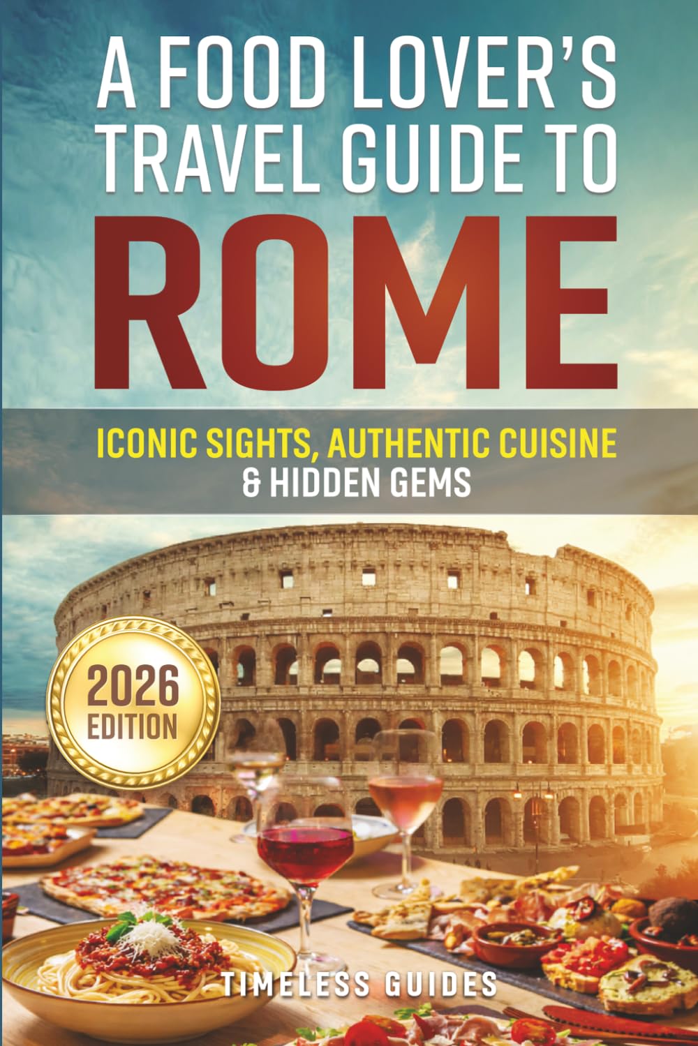 A Food Lover’s Travel Guide To Rome: Iconic Sights, Authentic Cuisine & Hidden Gems