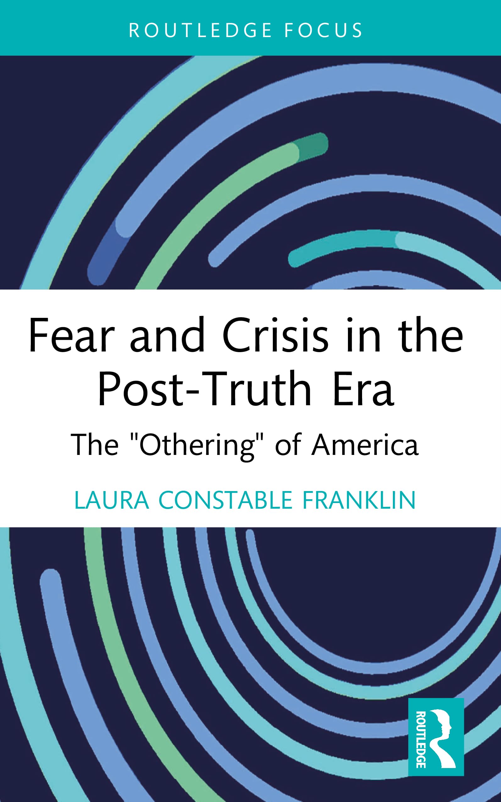 Fear and Crisis in the Post-Truth Era: The "Othering" of America (Routledge Focus on Communication Studies)