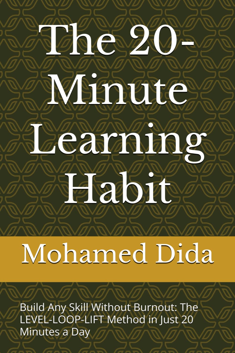 The 20-Minute Learning Habit: Build Any Skill Without Burnout: The LEVEL-LOOP-LIFT Method in Just 20 Minutes a Day
