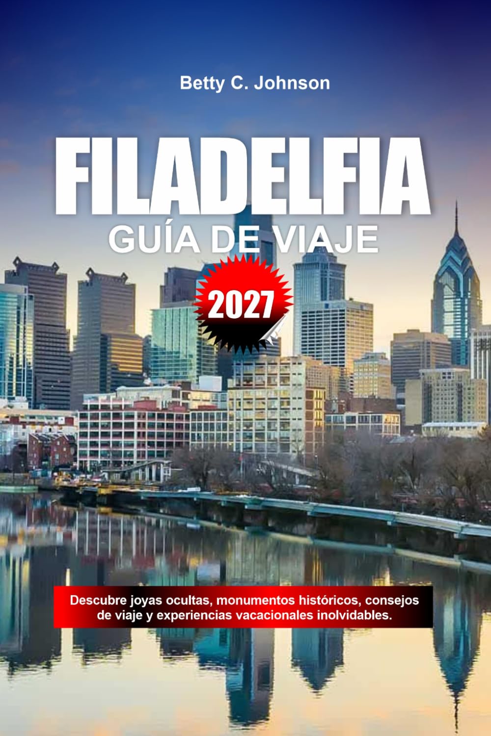 GUÍA DE VIAJE FILADELFIA 2027: Descubre joyas ocultas, monumentos históricos, consejos de viaje y experiencias vacacionales inolvidables