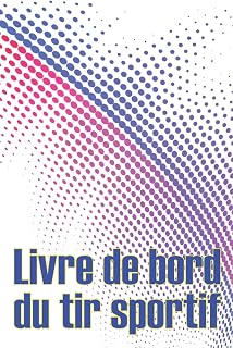 Livre de bord du tir sportif: Enregistrez la date, l'heure, le lieu, l'arme à feu, le type de lunette, les munitions, la distance, la poudre, ... un cadeau spécial pour les amateurs de tir