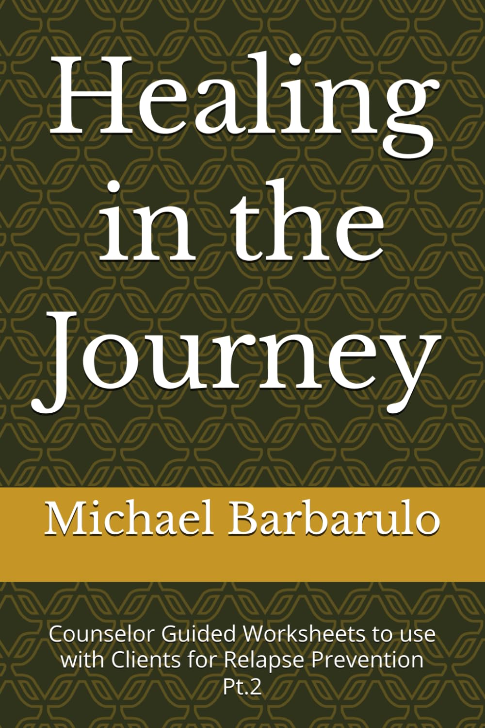 Healing in the Journey: Counselor Guided Worksheets to use with Clients for Relapse Prevention for Lasting Recovery Pt.2