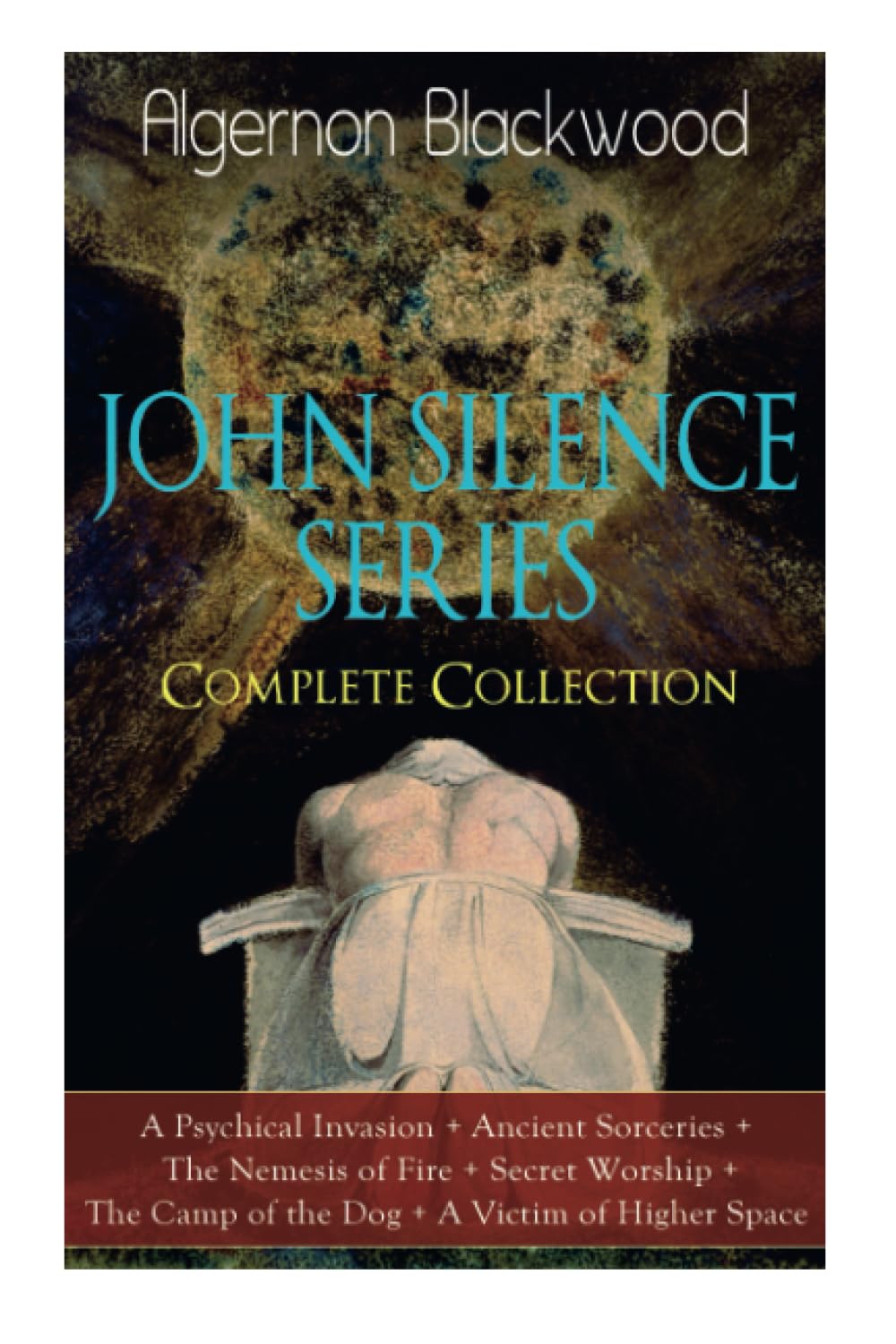 The JOHN SILENCE SERIES - Complete Collection: A Psychical Invasion + Ancient Sorceries + The Nemesis of Fire + Secret Worship + The Camp of the Dog + A Victim of Higher Space: Supernatural Mysteries