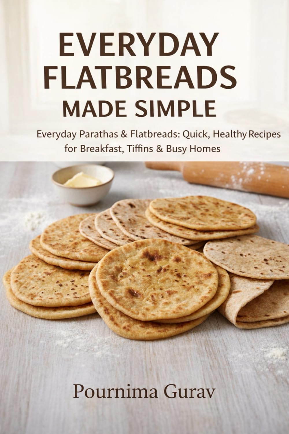 Everyday Flatbreads Made Simple: Everyday Parathas & Flatbreads: Quick, Healthy Recipes for Breakfast, Tiffins & Busy Homes