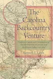 The Carolina Backcountry Venture: Tradition, Capital, and Circumstance in the Development of Camden and the Wateree Valley, 1740-1810