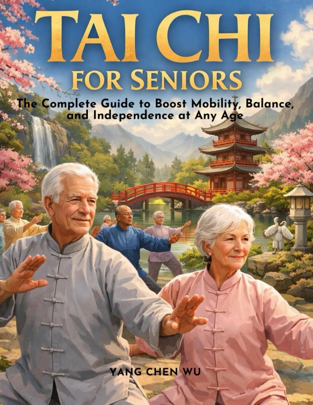 Tai Chi for Seniors: The Complete Guide to Boost Mobility, Balance, and Independence at Any Age: A practical, action-focused program to feel younger, ... pain, prevent falls, and stay active daily