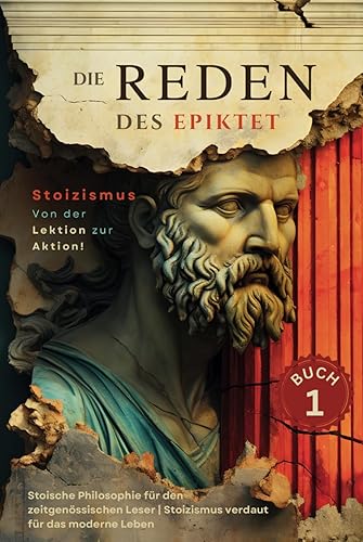 Die Reden des Epiktet (Buch 1) - Stoizismus Von der Lektion zur Aktion!: Stoische Philosophie für den zeitgenössischen Leser | Stoizismus verdaut für das moderne Leben