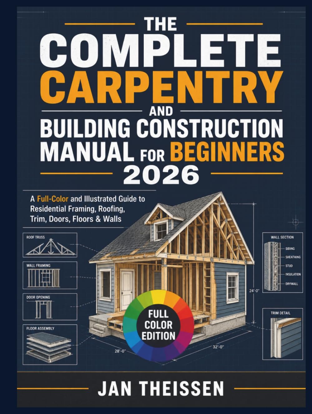 The Complete Carpentry and Building Construction Manual for Beginners 2026: A Full-Color and illustrated Guide to Residential Framing, Roofing, Trim, Doors, Floors & Walls