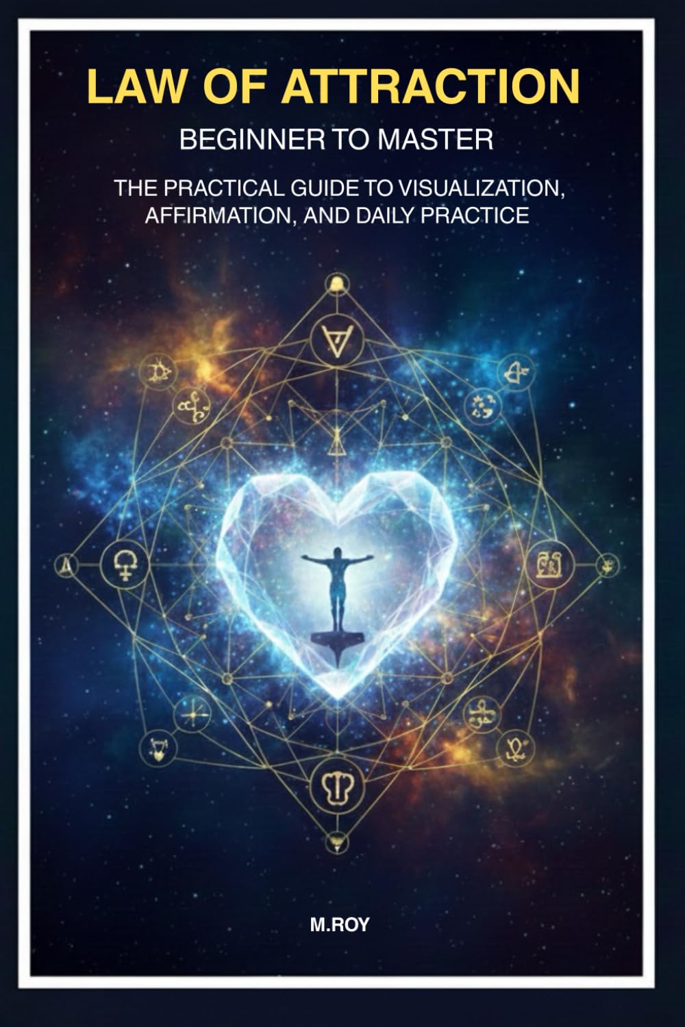 Law of Attraction: Beginner to Master: The Practical Guide to Visualization, Affirmations, and Daily Practice for Immediate and Lasting Results.