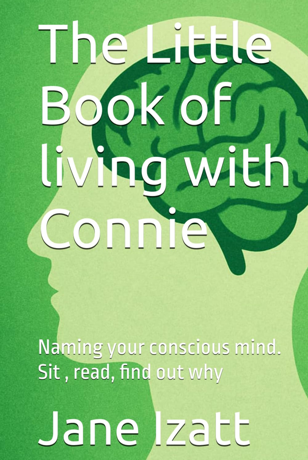 The Little Book of living with Connie: Naming your conscious mind. Sit , read, find out why