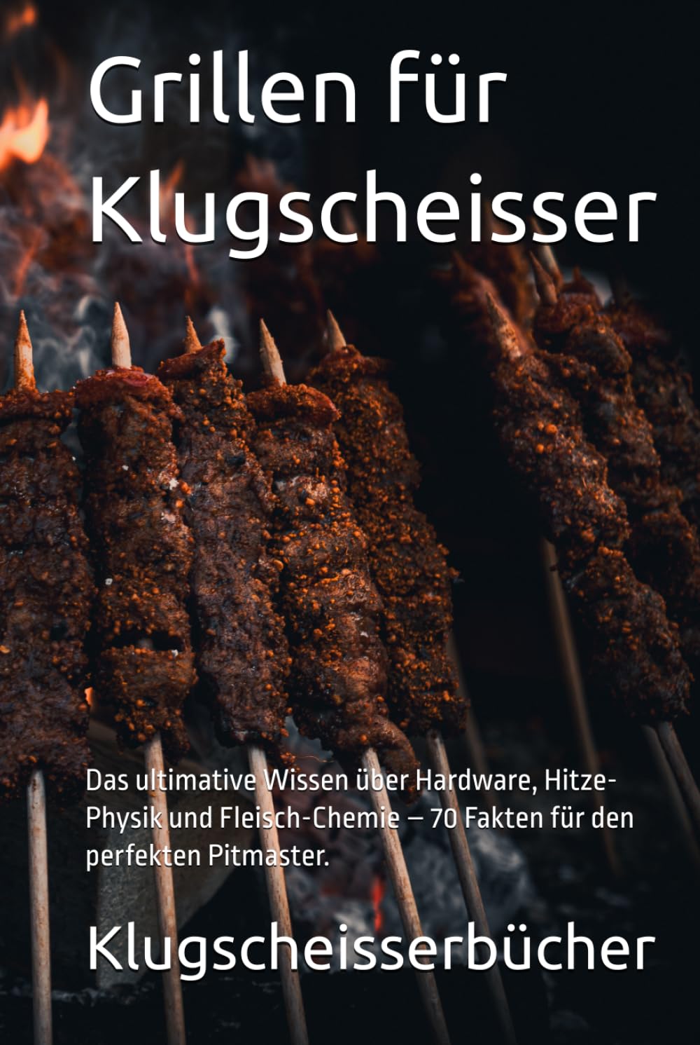 Grillen für Klugscheisser: Das ultimative Wissen über Hardware, Hitze-Physik und Fleisch-Chemie – 70 Fakten für den perfekten Pitmaster. (Klugscheisser Bücher)