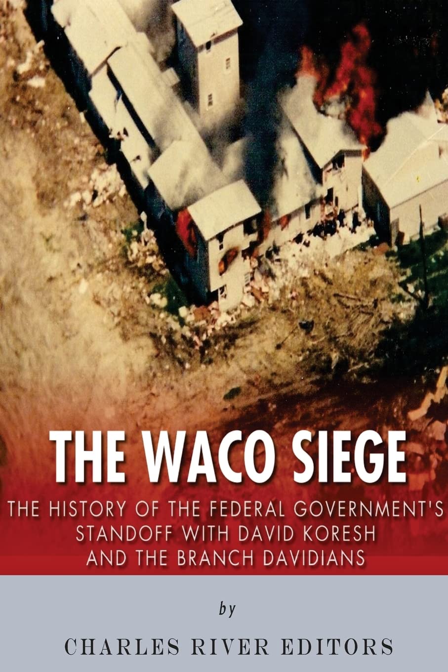 The Waco Siege: The History of the Federal Government’s Standoff with David Koresh and the Branch Davidians