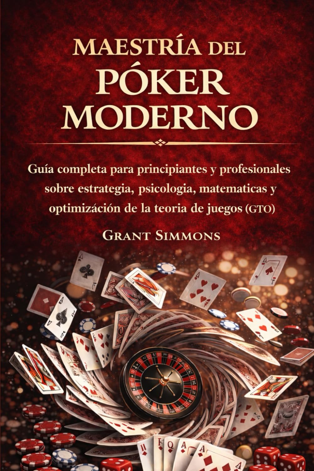 MAESTRÍA DEL PÓKER MODERNO: Guía completa para principiantes y profesionales sobre estrategia, psicología, matemáticas y optimización de la teoría de juegos (GTO)