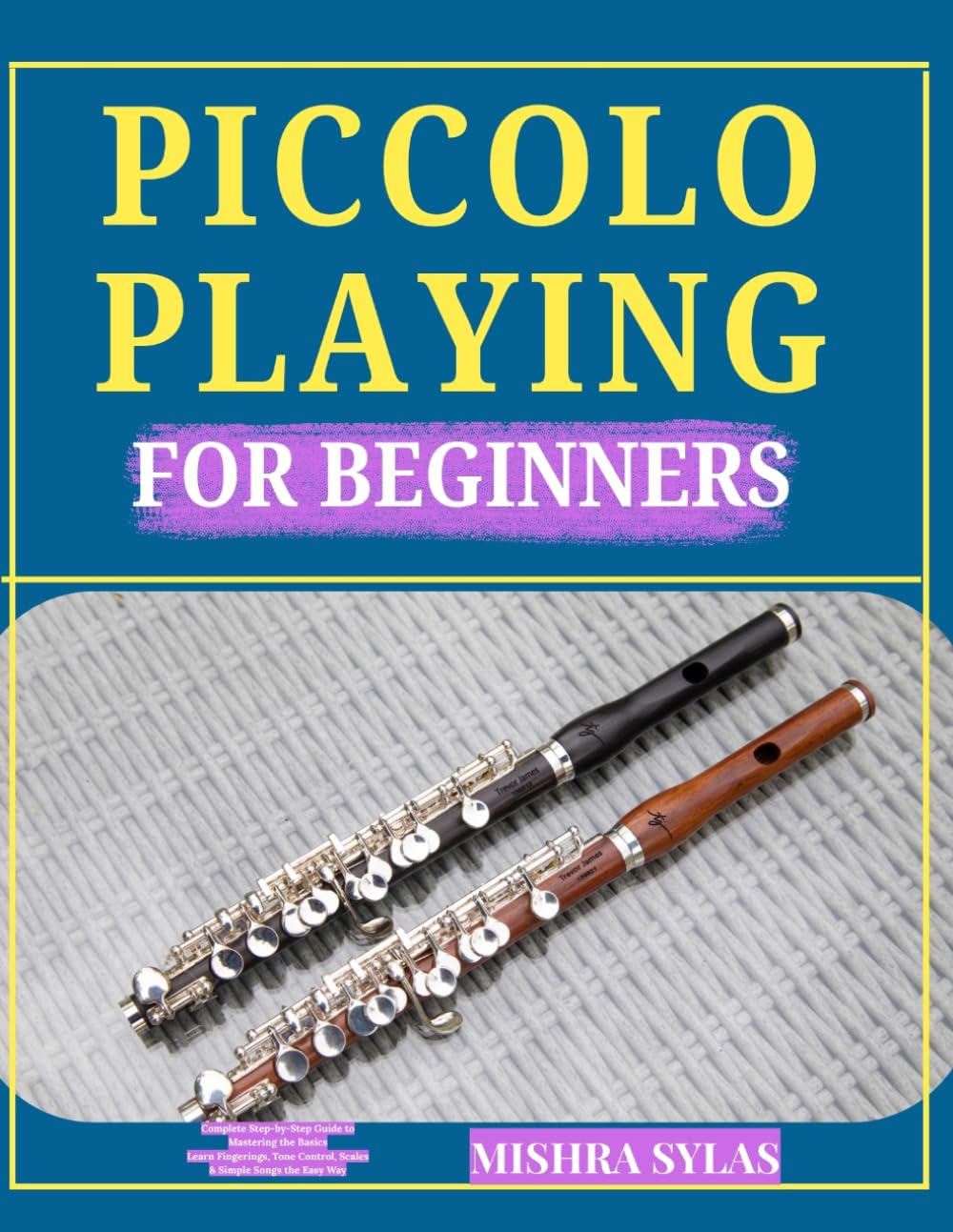 PICCOLO PLAYING FOR BEGINNERS: Complete Step-by-Step Guide to Mastering the Basics Learn Fingerings, Tone Control, Scales & Simple Songs the Easy Way
