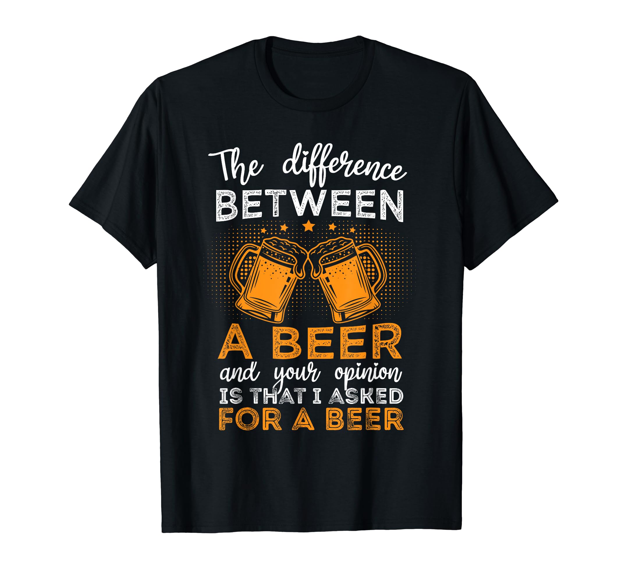 The Difference Between beer Your Opinion OutfitThe Difference Between A Beer & Your Opinion Funny Beer T-Shirt