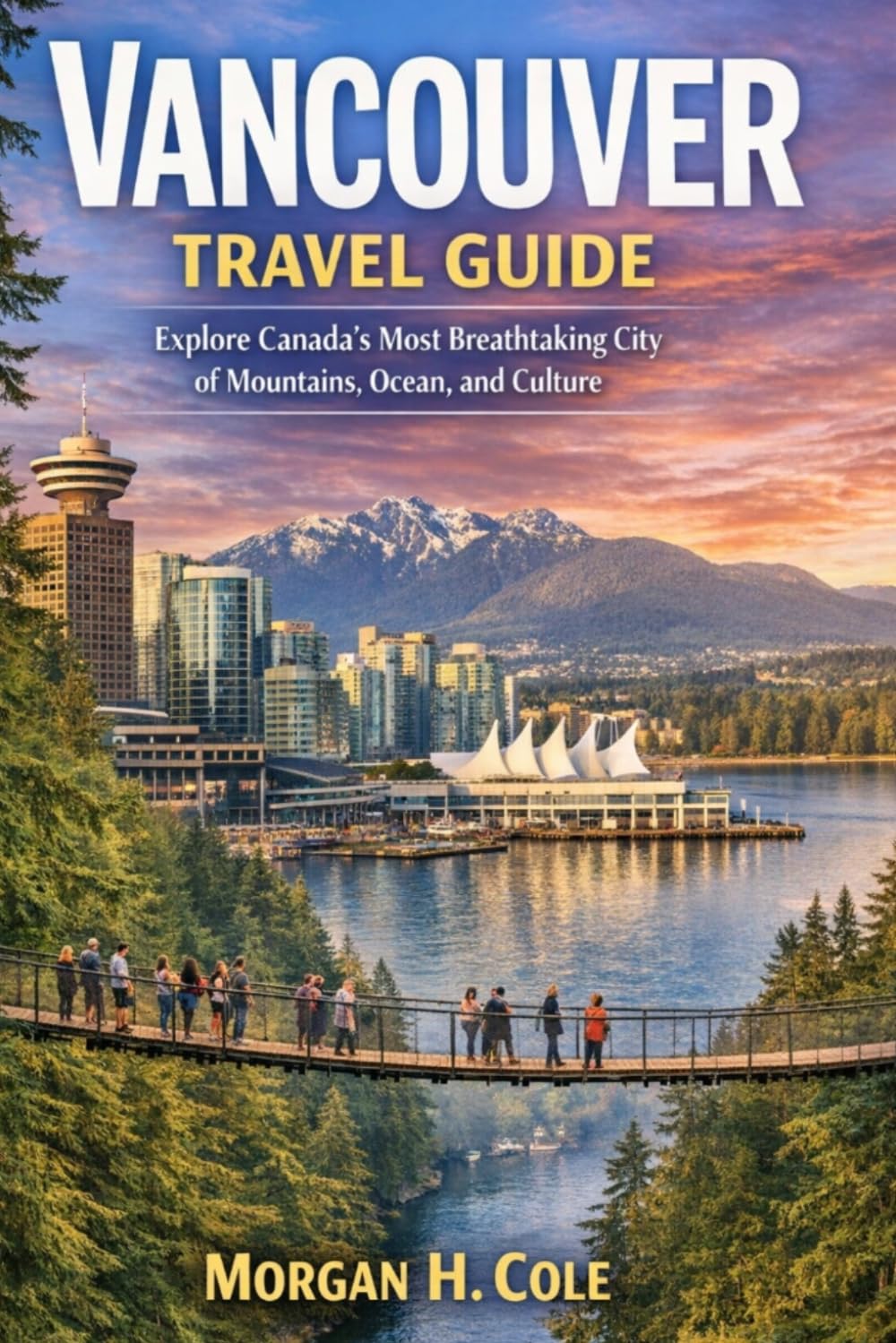 VANCOUVER TRAVEL GUIDE: Explore Canada’s Most Breathtaking City of Mountains, Ocean, and Culture