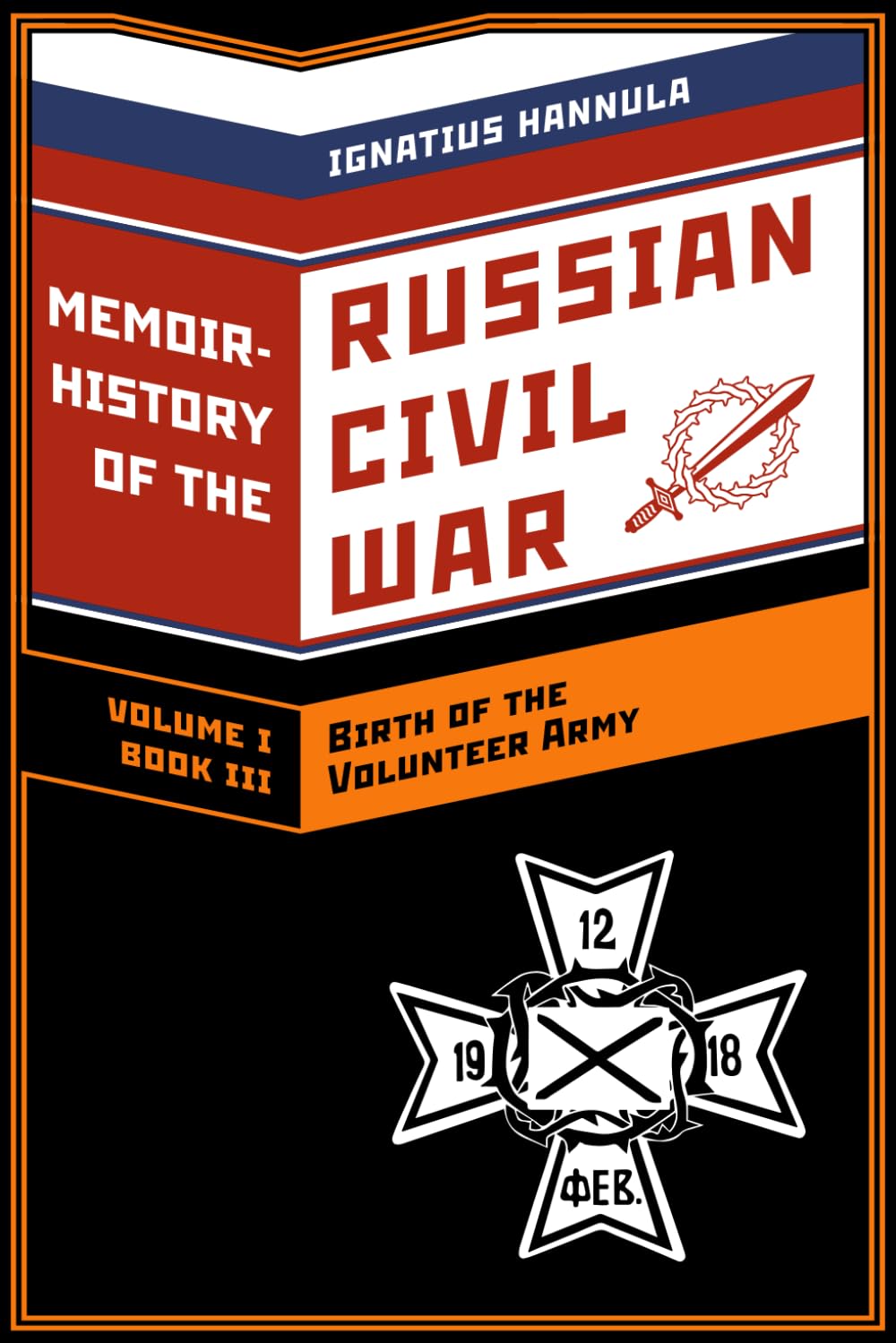 A Memoir History of the Russian Civil War: Volume I: Birth of the Volunteer Army: Book 3: The Volunteer Soldiers in the First Battles for Rostov-on-Don