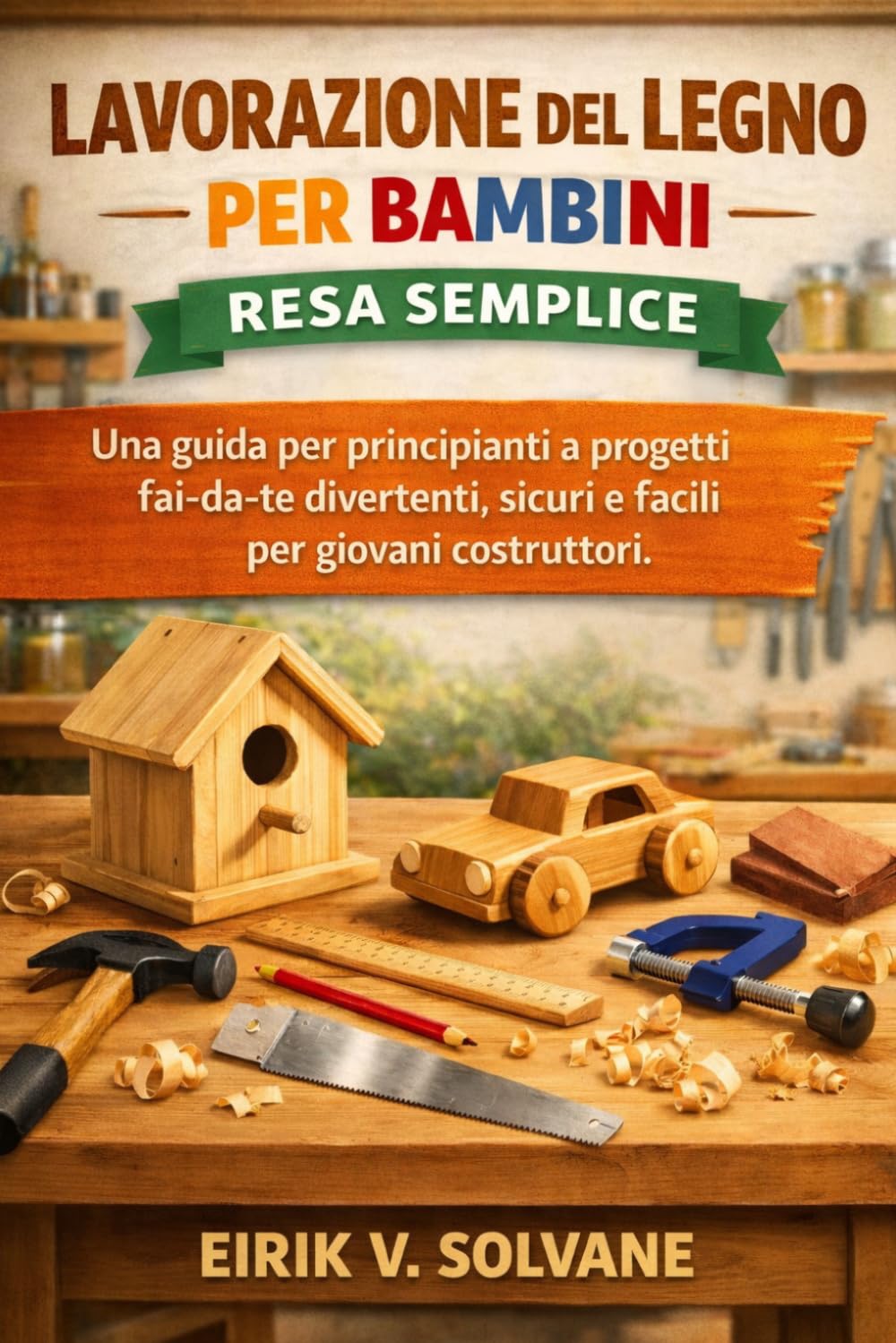 LAVORAZIONE DEL LEGNO PER BAMBINI RESA SEMPLICE: Una guida per principianti a progetti fai-da-te divertenti, sicuri e facili per giovani costruttori.